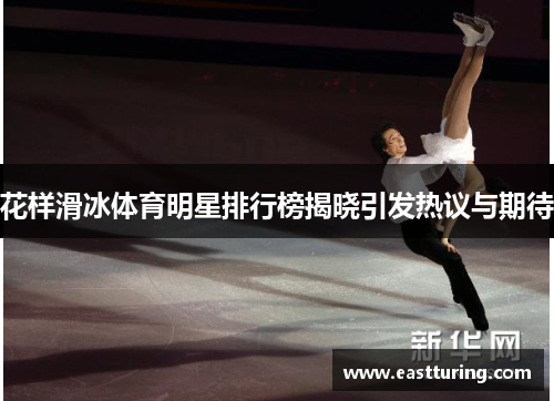 花样滑冰体育明星排行榜揭晓引发热议与期待