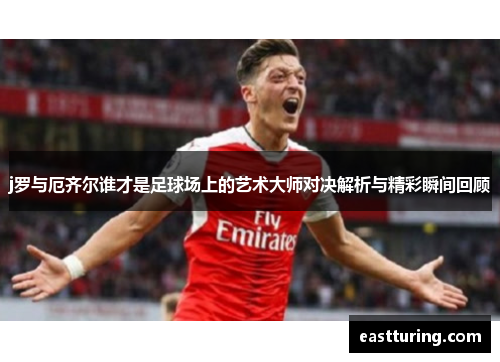 j罗与厄齐尔谁才是足球场上的艺术大师对决解析与精彩瞬间回顾