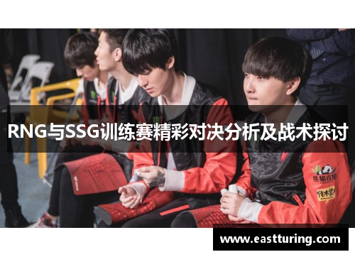 RNG与SSG训练赛精彩对决分析及战术探讨