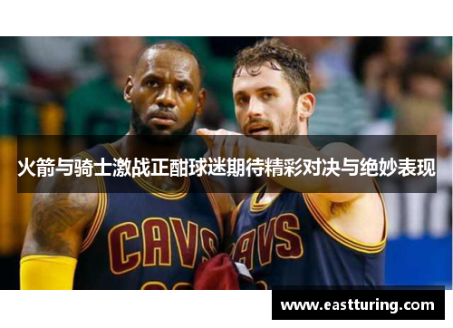 火箭与骑士激战正酣球迷期待精彩对决与绝妙表现