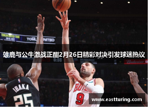 雄鹿与公牛激战正酣2月26日精彩对决引发球迷热议