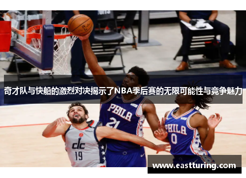 奇才队与快船的激烈对决揭示了NBA季后赛的无限可能性与竞争魅力