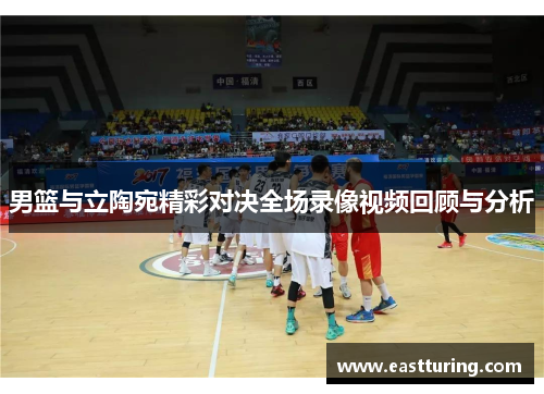 男篮与立陶宛精彩对决全场录像视频回顾与分析
