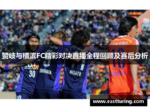 赞岐与横滨FC精彩对决直播全程回顾及赛后分析