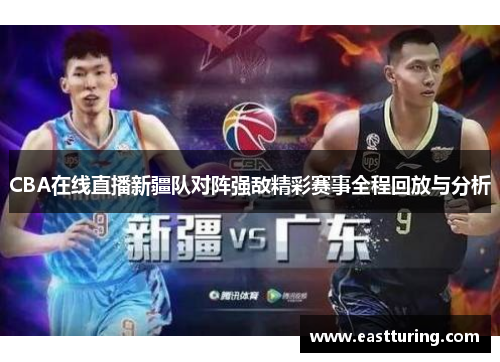 CBA在线直播新疆队对阵强敌精彩赛事全程回放与分析